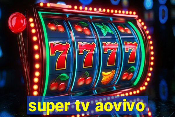 super tv aovivo